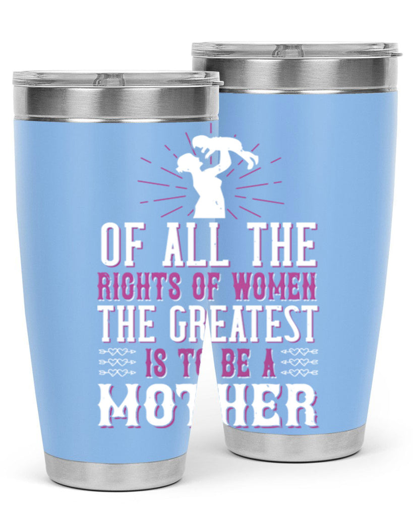 of all the rights of women the greatest is to be a mother 77#- mom- Tumbler