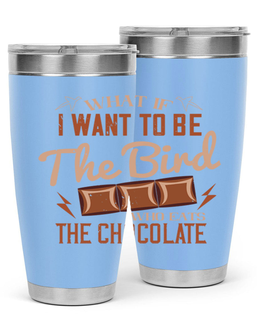 what if i want to be the bird who eats the chocolate 12#- chocolate- Tumbler