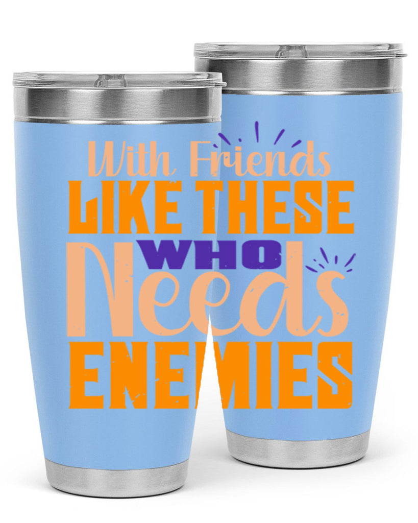 with friends like these who needs enemies Style 23#- Best Friend- Tumbler