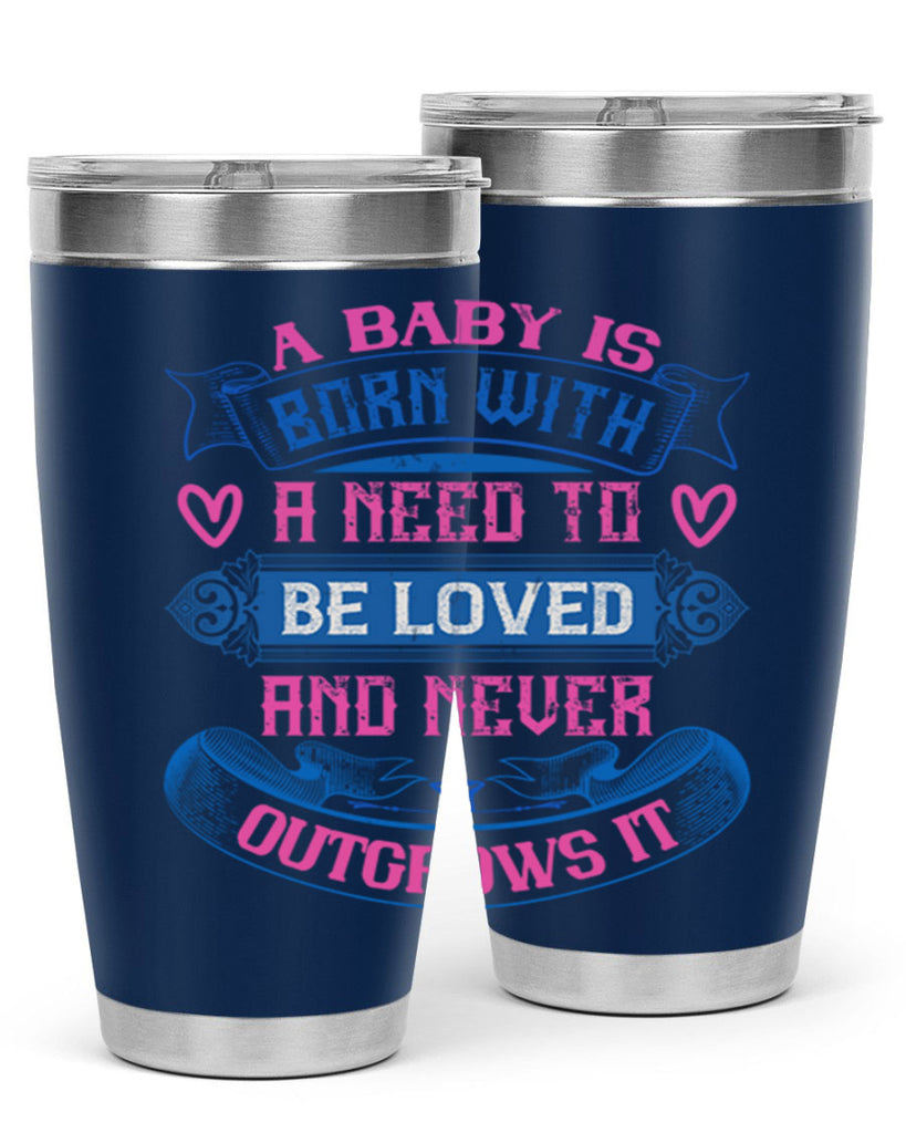 A baby is born with a need to be loved and never outgrows it Style 140#- baby- tumbler