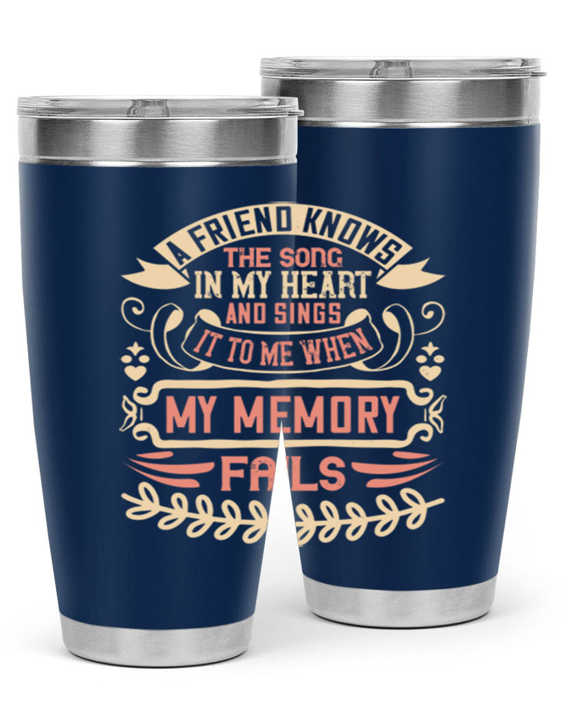 A friend knows the song in my heart and sings it to me when my memory fails Style 34#- Best Friend- Tumbler