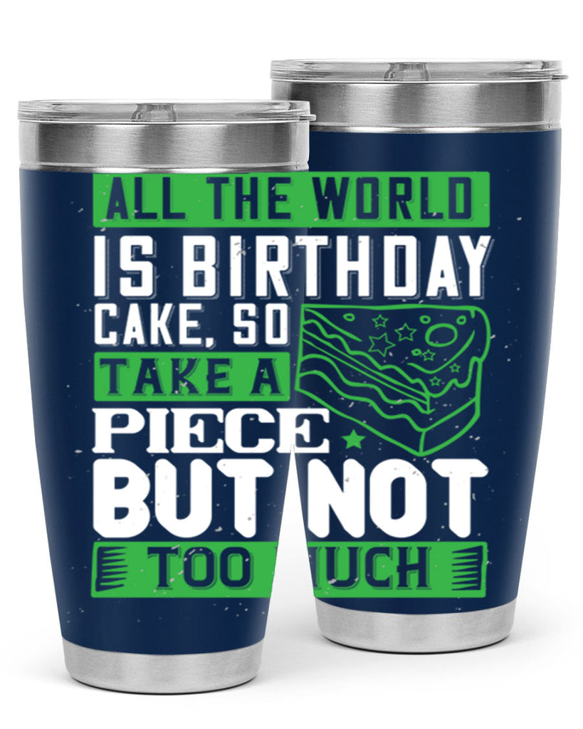 All the world is birthday cake so take a piece but not too much Style 100#- birthday- tumbler