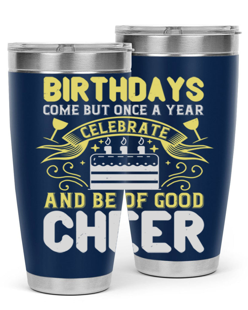 Birthdays come but once a year celebrate and be of good cheer Style 106#- birthday- tumbler