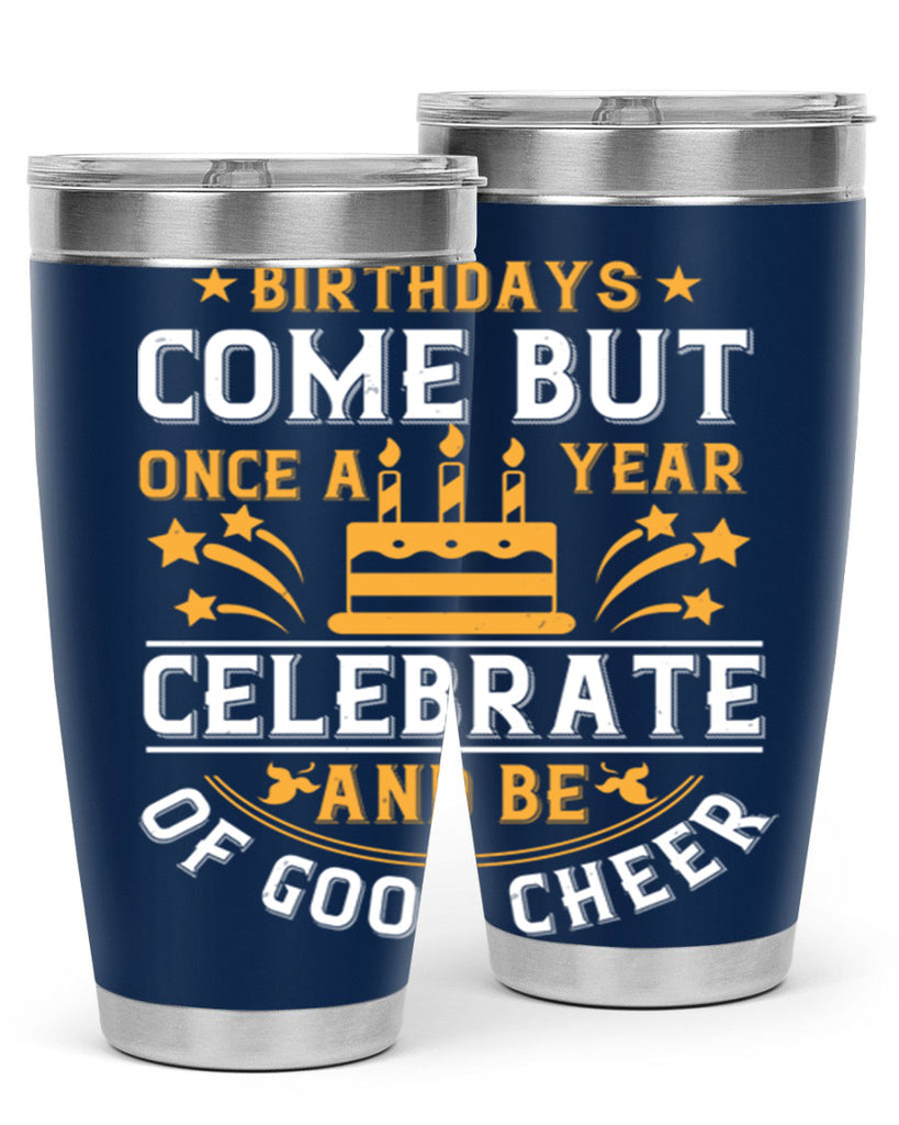 Birthdays come but once a year celebrate and be of good cheer Style 96#- birthday- tumbler