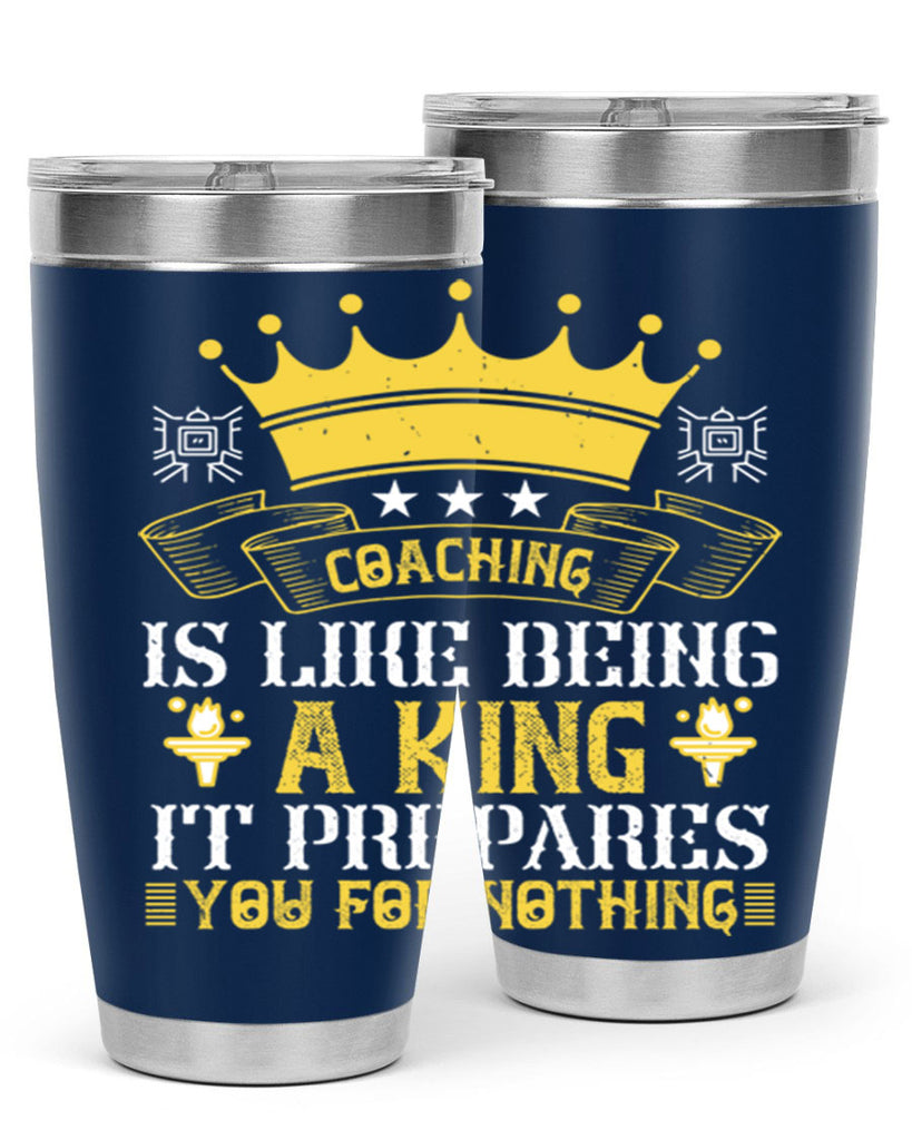 Coaching is like being a king It prepares you for nothing Style 45#- coaching- tumbler