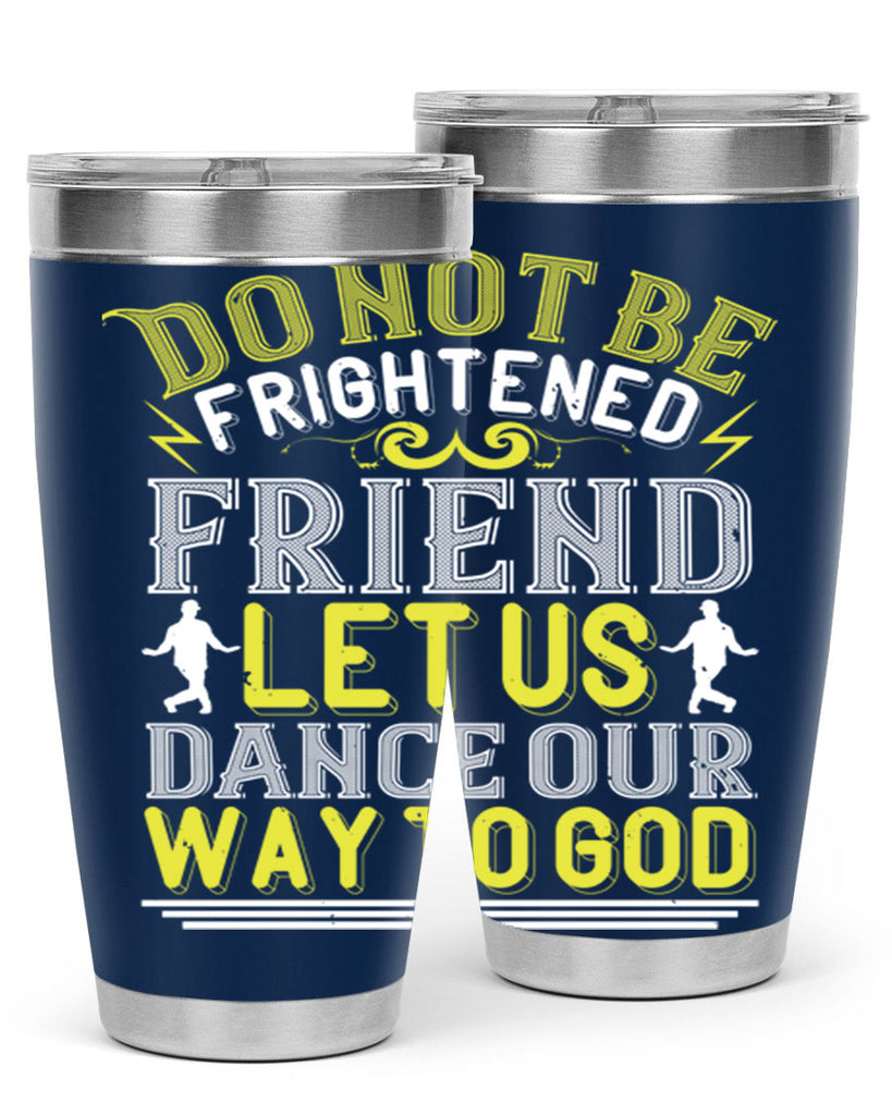 Do not be frightened friend Let us dance our way to God 15#- dance- Tumbler