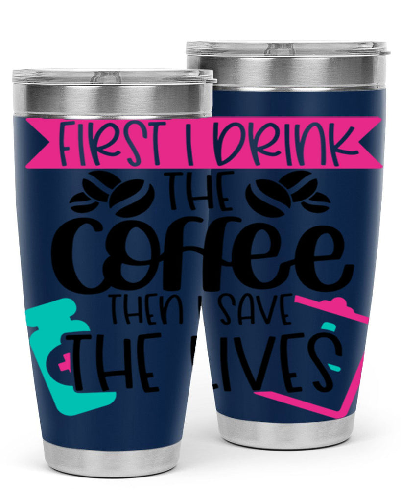 First I Drink The Coffee Then I Save The Lives Style Style 188#- nurse- tumbler