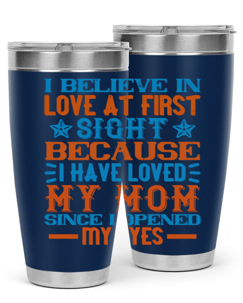 I believe in love at first sight because I have loved my mom since I opened my eyes Style 118#- baby- tumbler