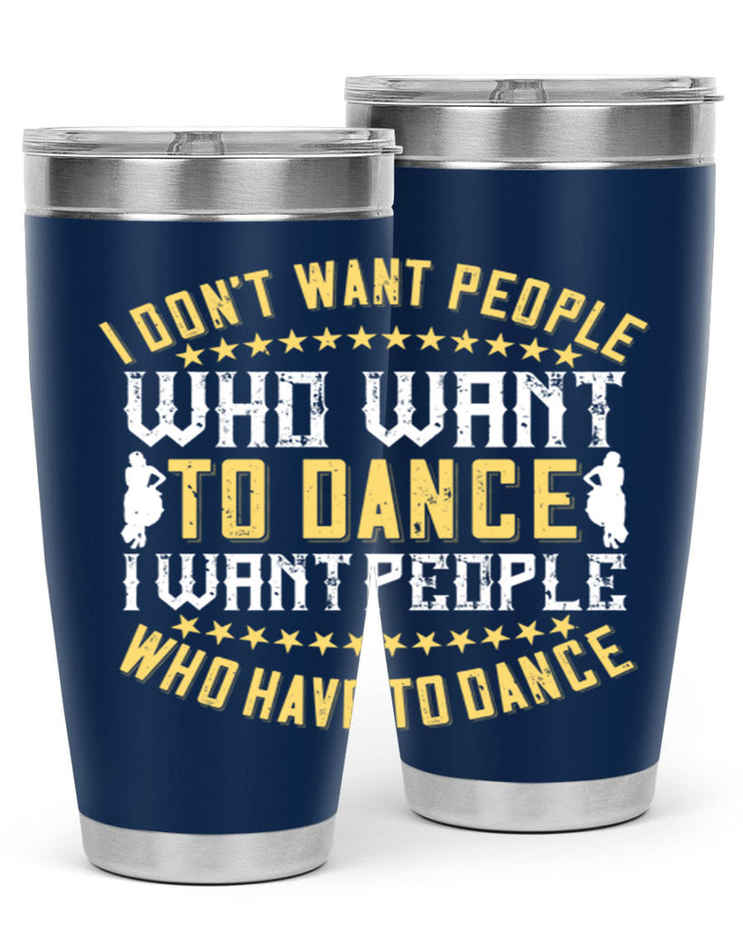 I don’t want people who want to dance I want people who have to dance 18#- dance- Tumbler