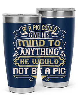 If a pig could give his mind to anything he would not be a pigg Style 56#- pig- Tumbler