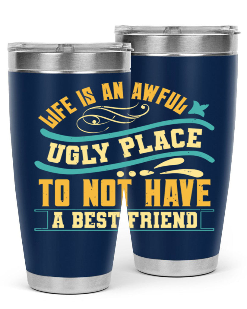 Life is an awful ugly place to not have a best friend Style 92#- Best Friend- Tumbler