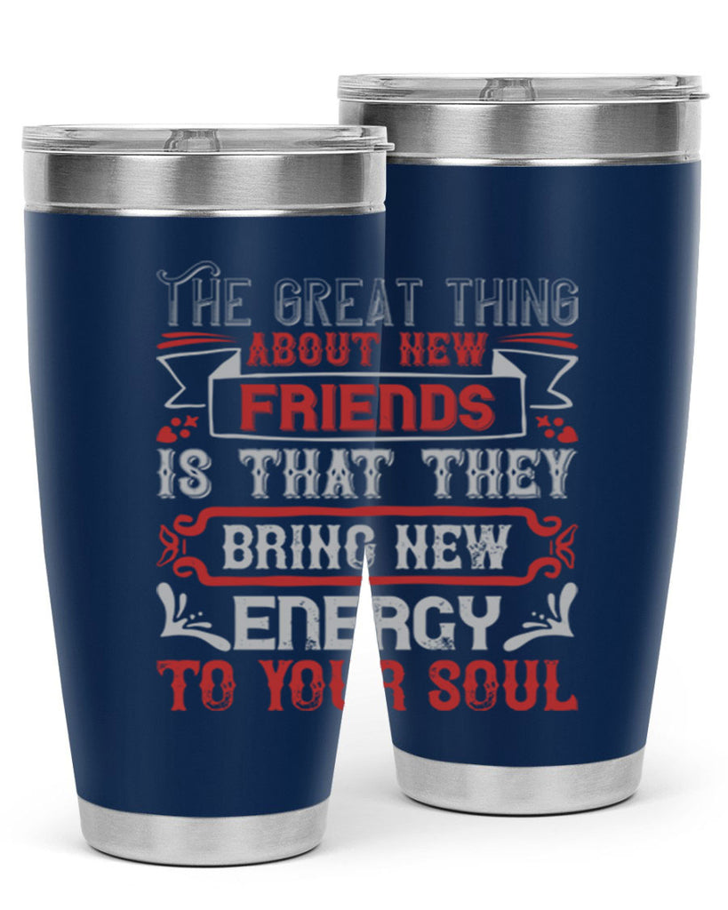 The great thing about new friends is that they bring new energy to your soul Style 36#- Best Friend- Tumbler