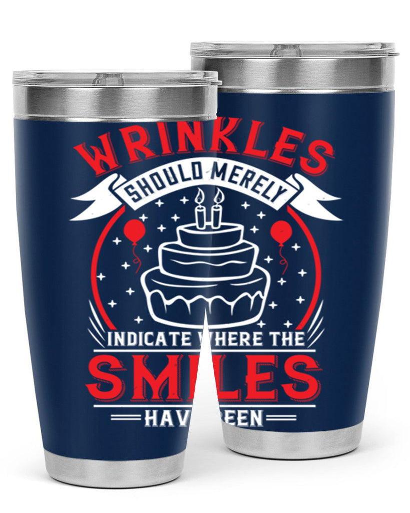 Wrinkles should merely indicate where the smiles have been Style 25#- birthday- tumbler