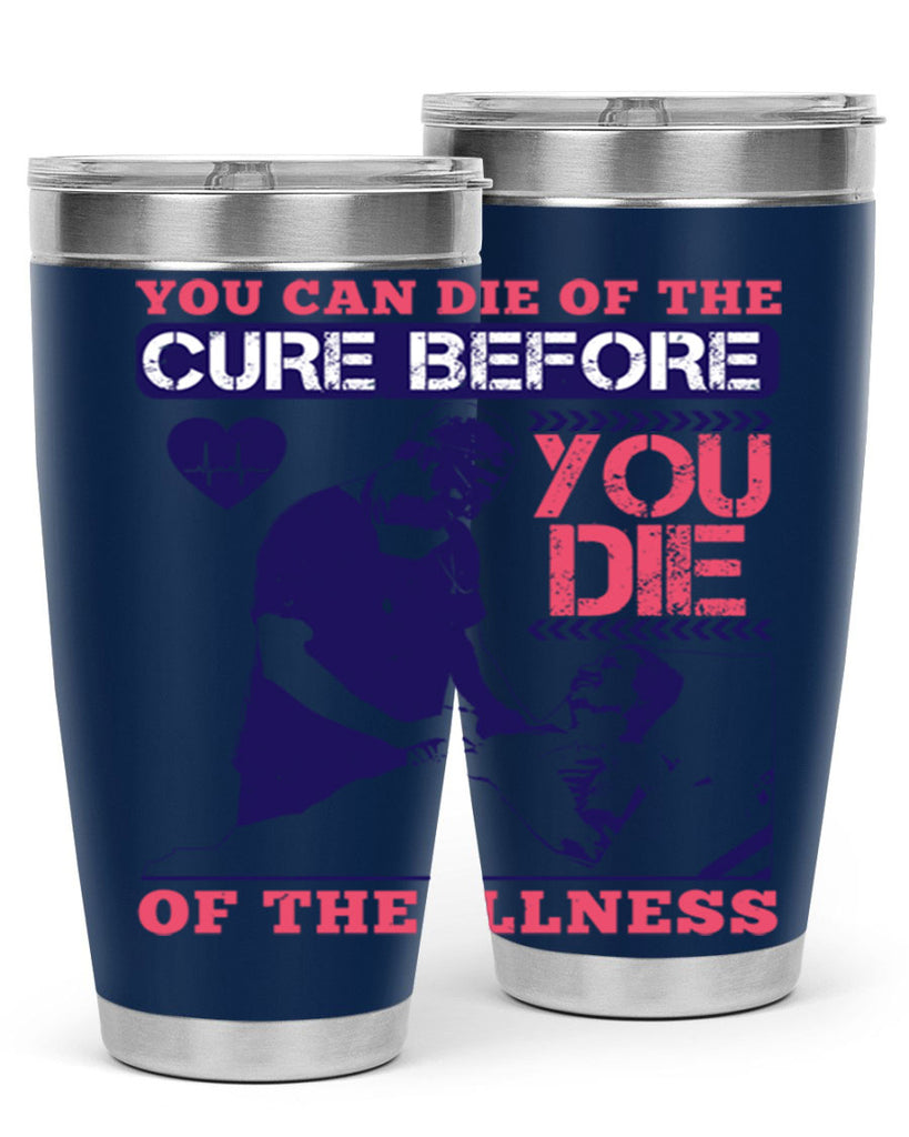 You can die of the cure before you die of the illness Style 9#- medical- tumbler