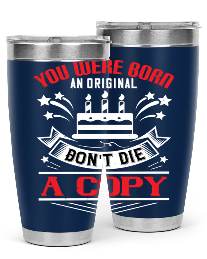 You were born an original Dont die a copy Style 19#- birthday- tumbler