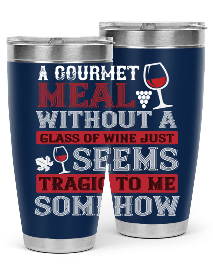 a gourmet meal without a glass of wine just seems tragic to me 95#- wine- Tumbler