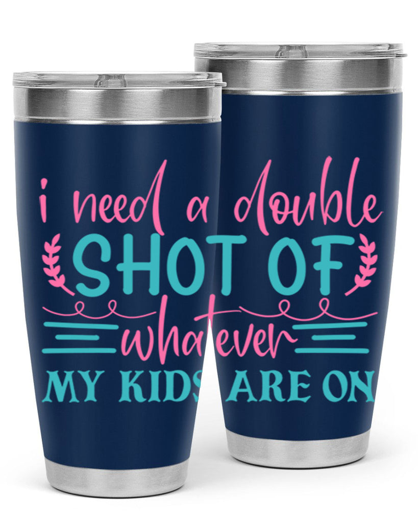 i need a double shot of whatever my kids are on 338#- mom- Tumbler