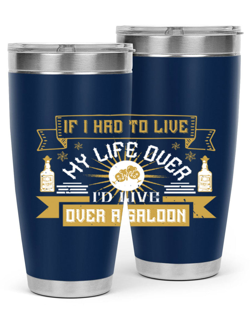 if i had to live my life over id live over a saloon 39#- drinking- Tumbler