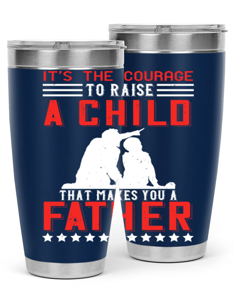it’s the courage to raise a child that makes you a father 223#- fathers day- Tumbler