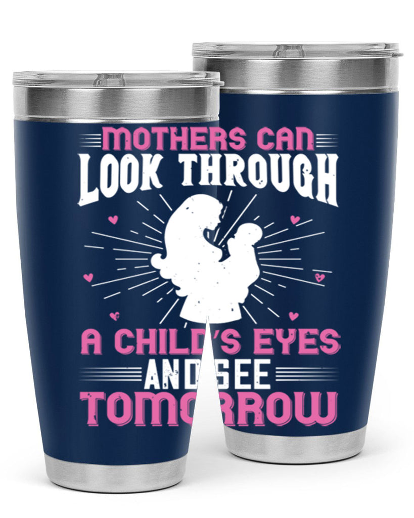 mothers can look through a child’s eyes and see tomorrow 97#- mom- Tumbler