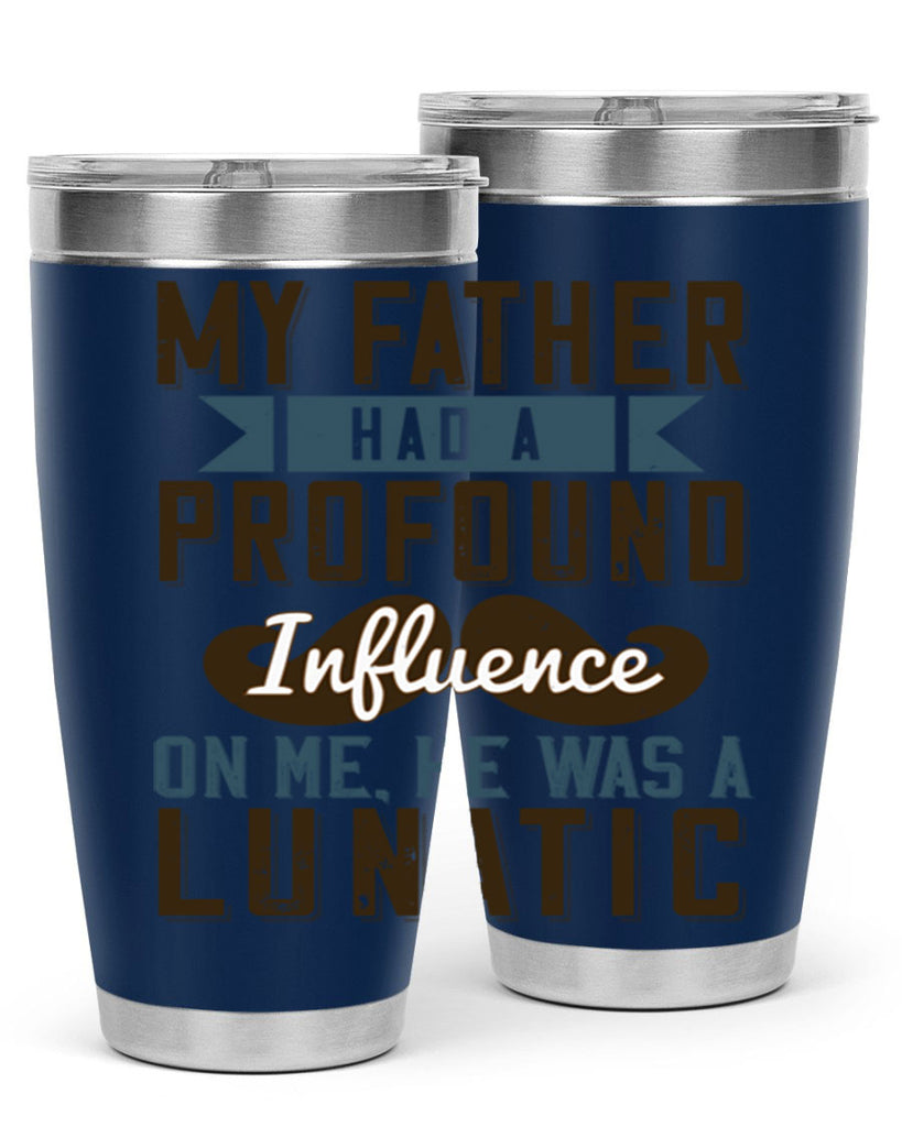 my father had a profound influence on me he was a lunatic 217#- fathers day- Tumbler