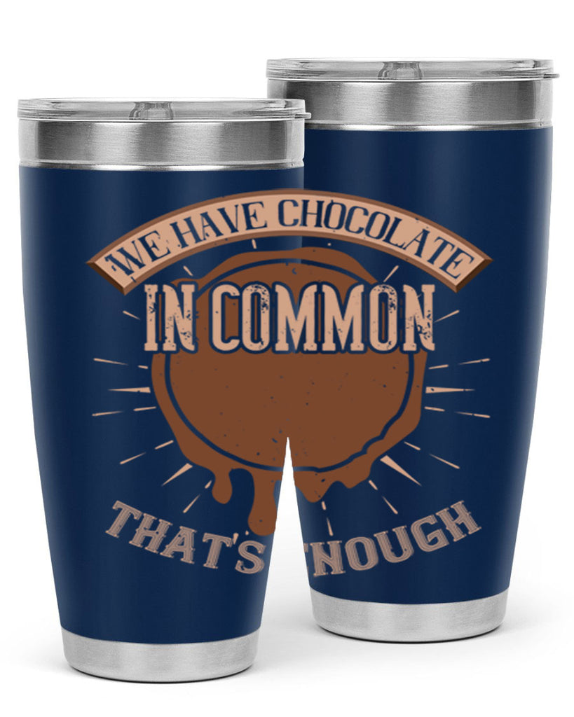 we have chocolate in common – thats enough 13#- chocolate- Tumbler