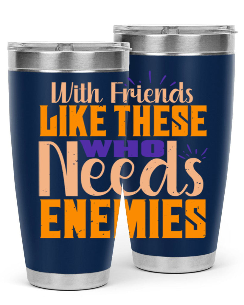 with friends like these who needs enemies Style 23#- Best Friend- Tumbler