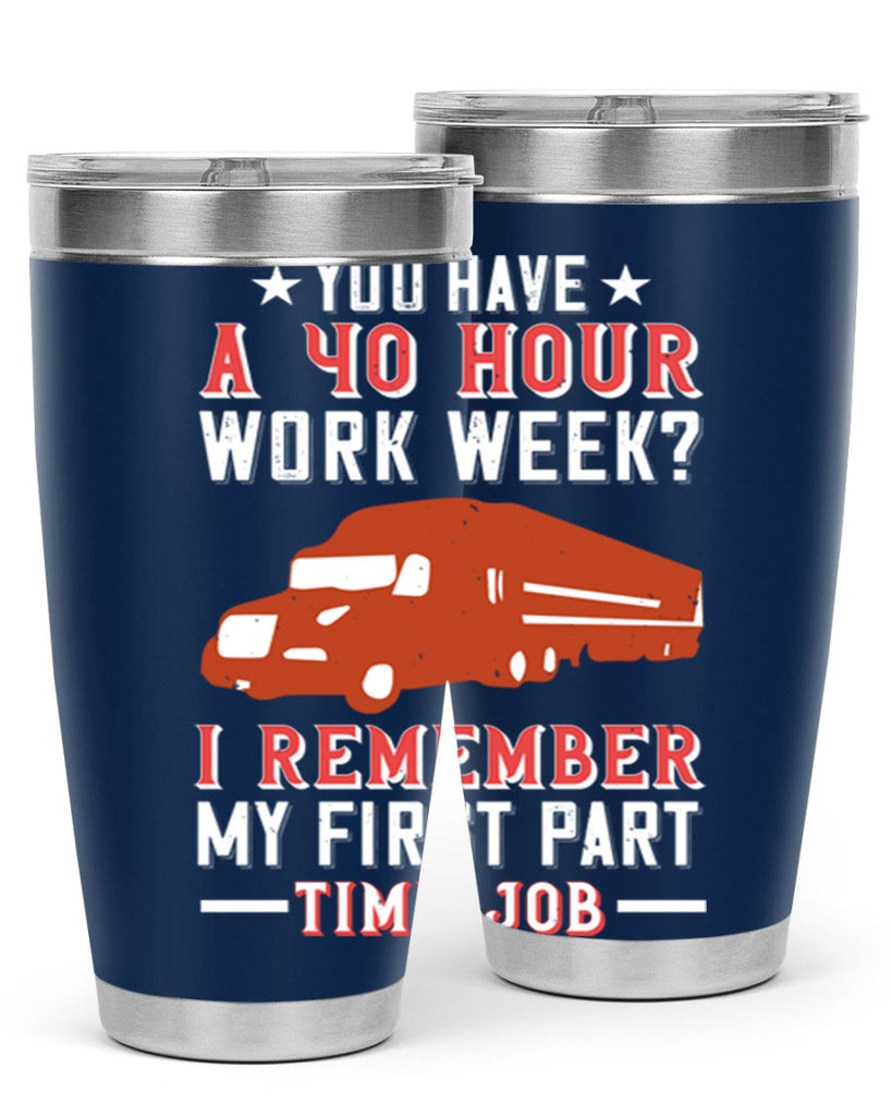 you have a hour work week i remember my first part time job Style 5#- truck driver- tumbler