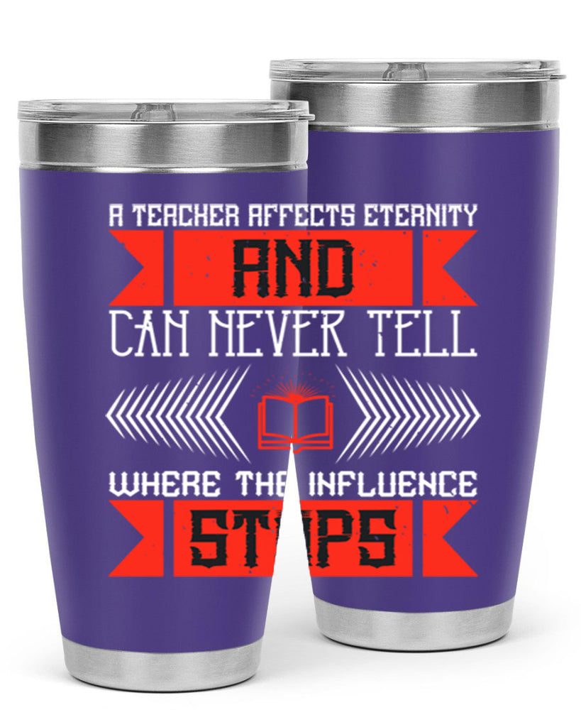 A teacher affects eternity and can never tell where the influence stops Style 110#- teacher- tumbler