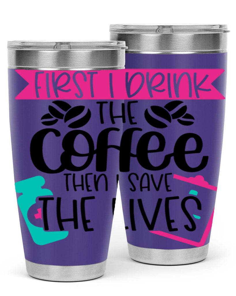 First I Drink The Coffee Then I Save The Lives Style Style 188#- nurse- tumbler