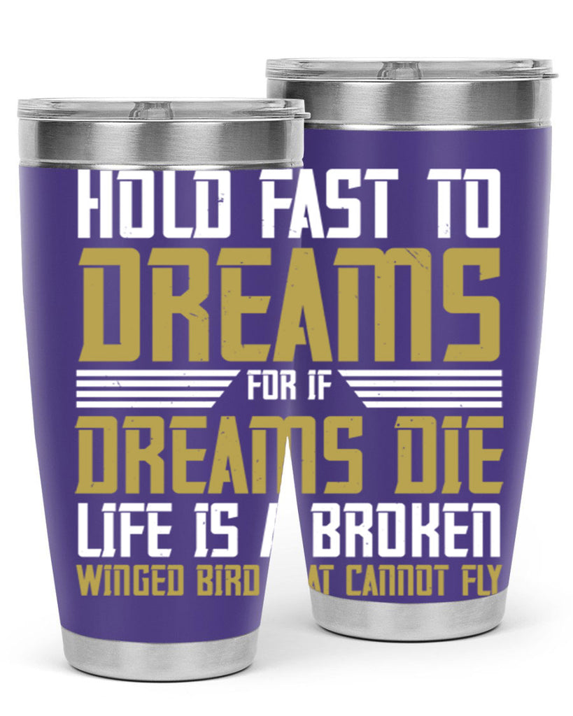 Hold fast to dreams for if dreams die life is a broken winged bird Style 63#- womens day- Tumbler