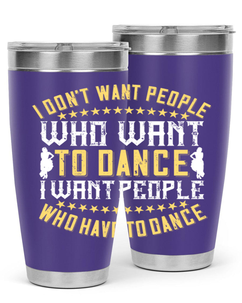 I don’t want people who want to dance I want people who have to dance 18#- dance- Tumbler