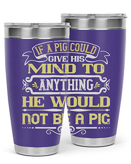 If a pig could give his mind to anything he would not be a pig Style 58#- pig- Tumbler