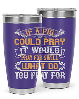 If a pig could pray it would pray for swill What do you pray for Style 54#- pig- Tumbler