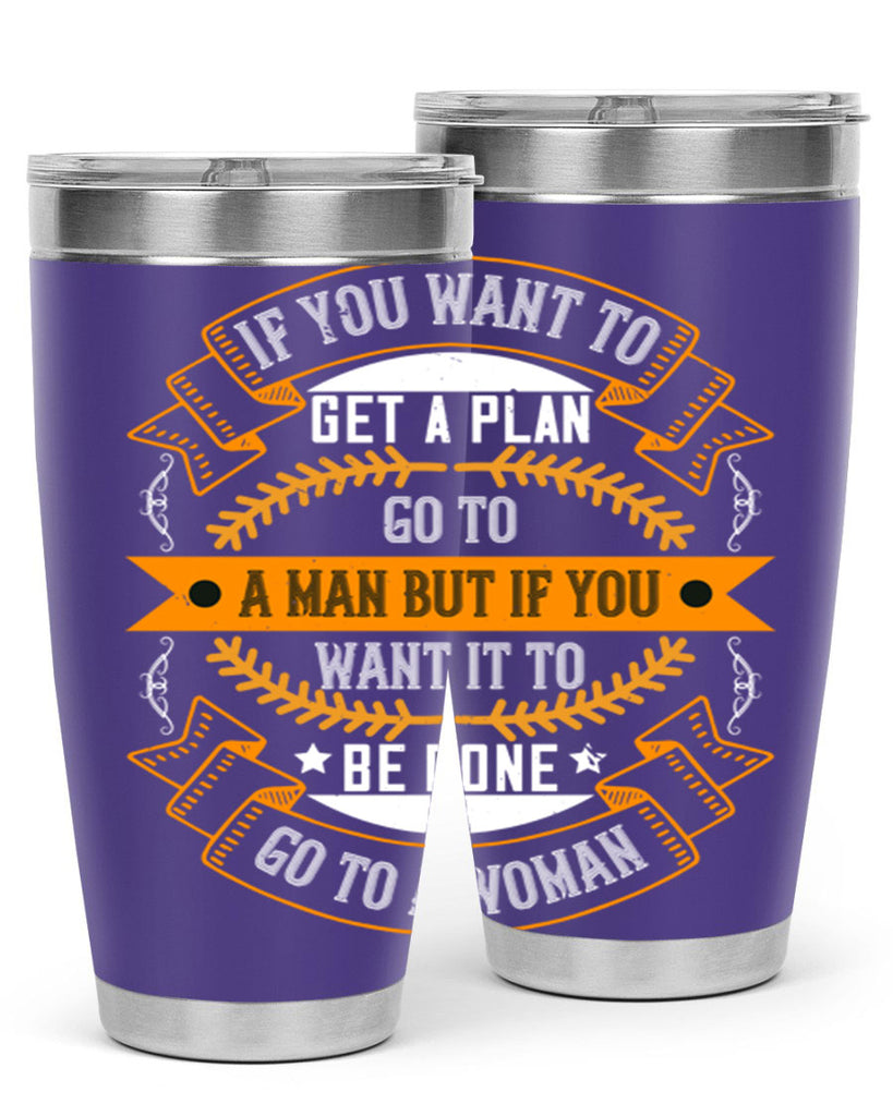 If you want to get a plan go to a man but if you want it to be done go to a woman Style 55#- womens day- Tumbler