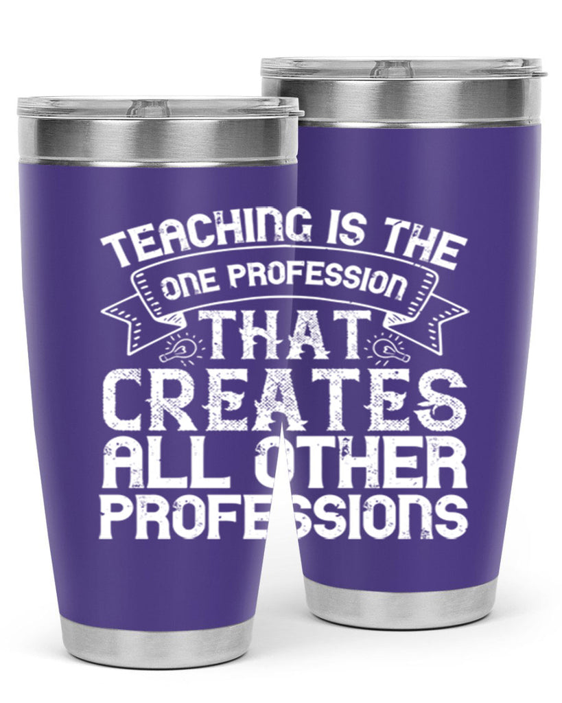 Teaching is the one profession that creates all other professions Style 7#- teacher- tumbler