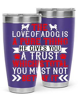 The love of a dog is a pure thing He gives you a trust Style 150#- dog- Tumbler