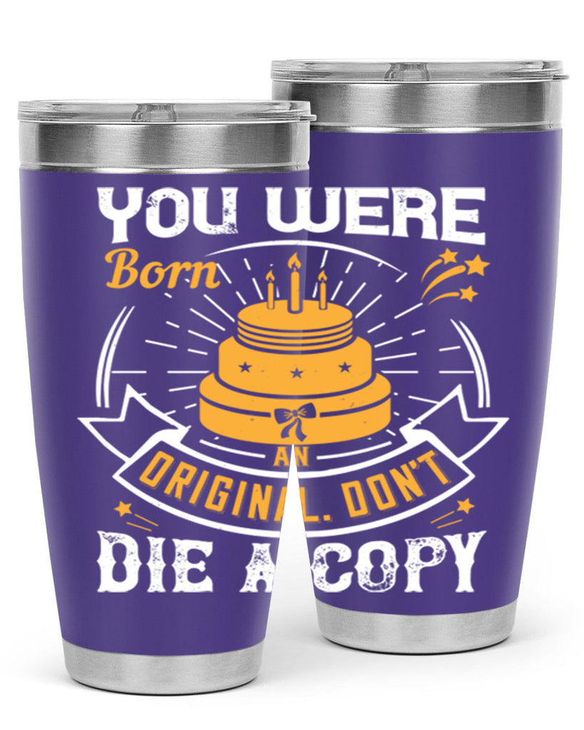 You were born an original Dont die a copy Style 10#- birthday- tumbler