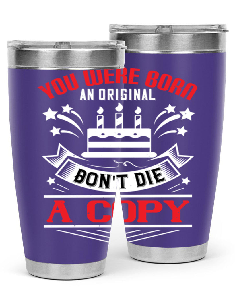 You were born an original Dont die a copy Style 19#- birthday- tumbler