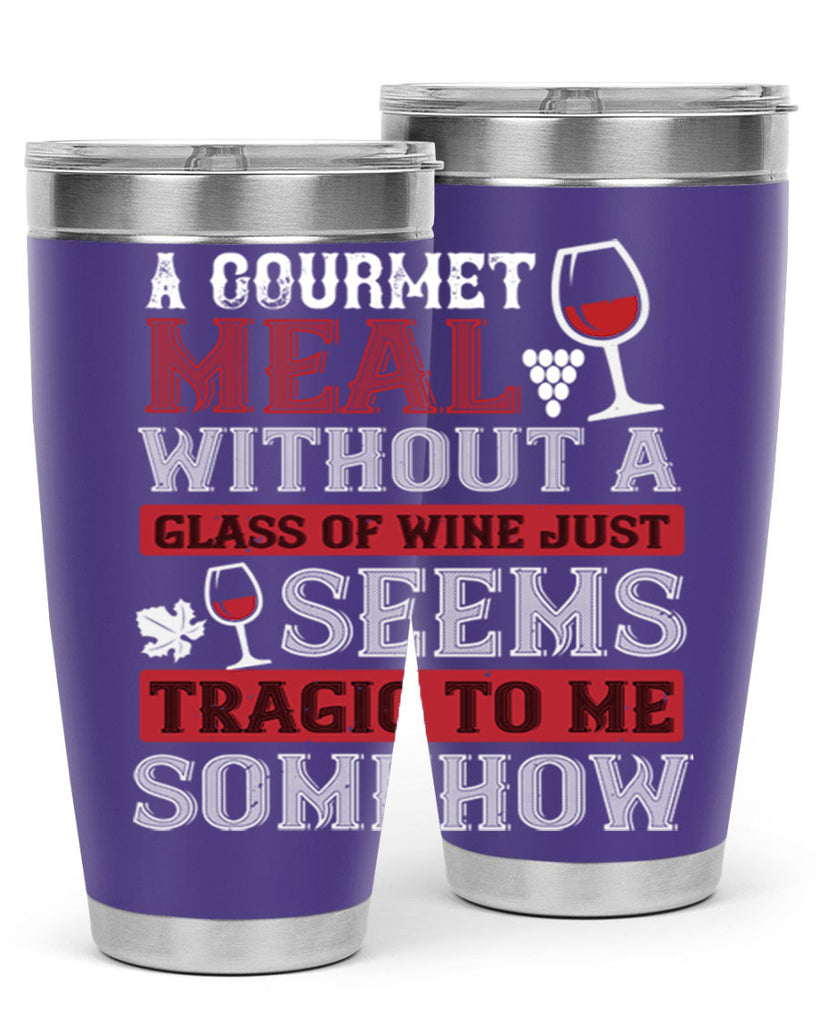 a gourmet meal without a glass of wine just seems tragic to me 95#- wine- Tumbler