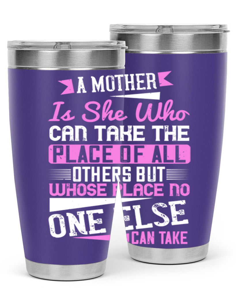 a mother is she who can take the place of all others but whose place no one else can take 243#- mom- Tumbler