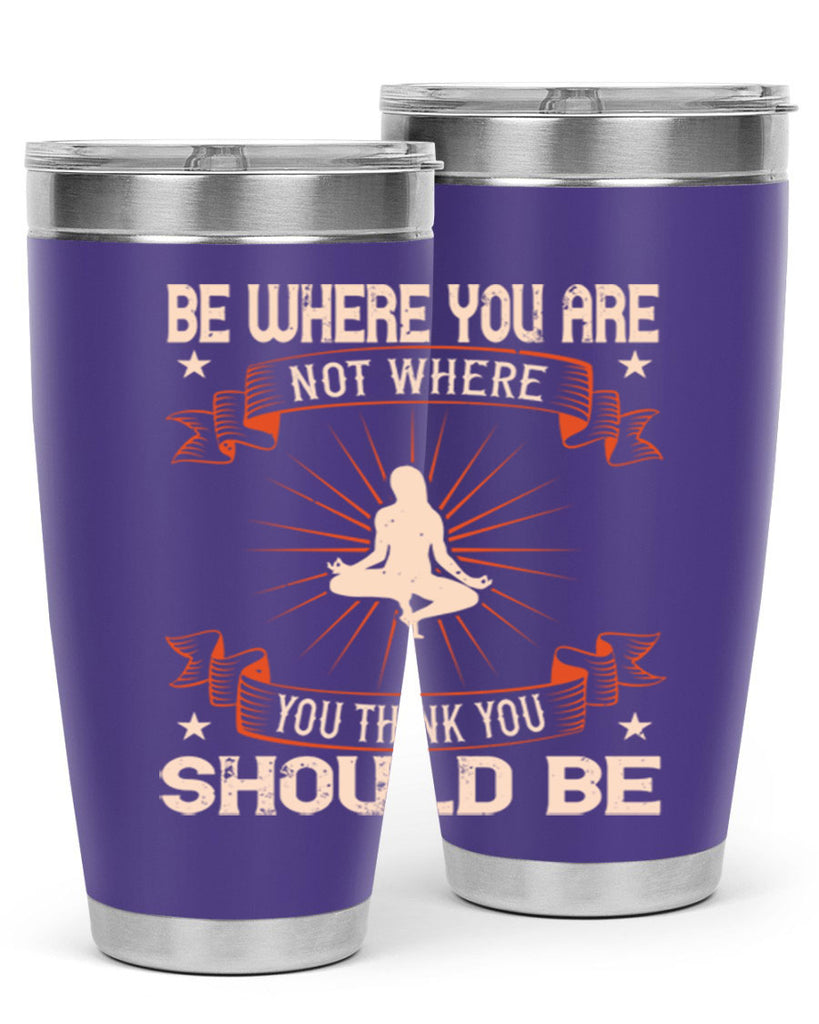 be where you not where you think you should be 94#- yoga- Tumbler