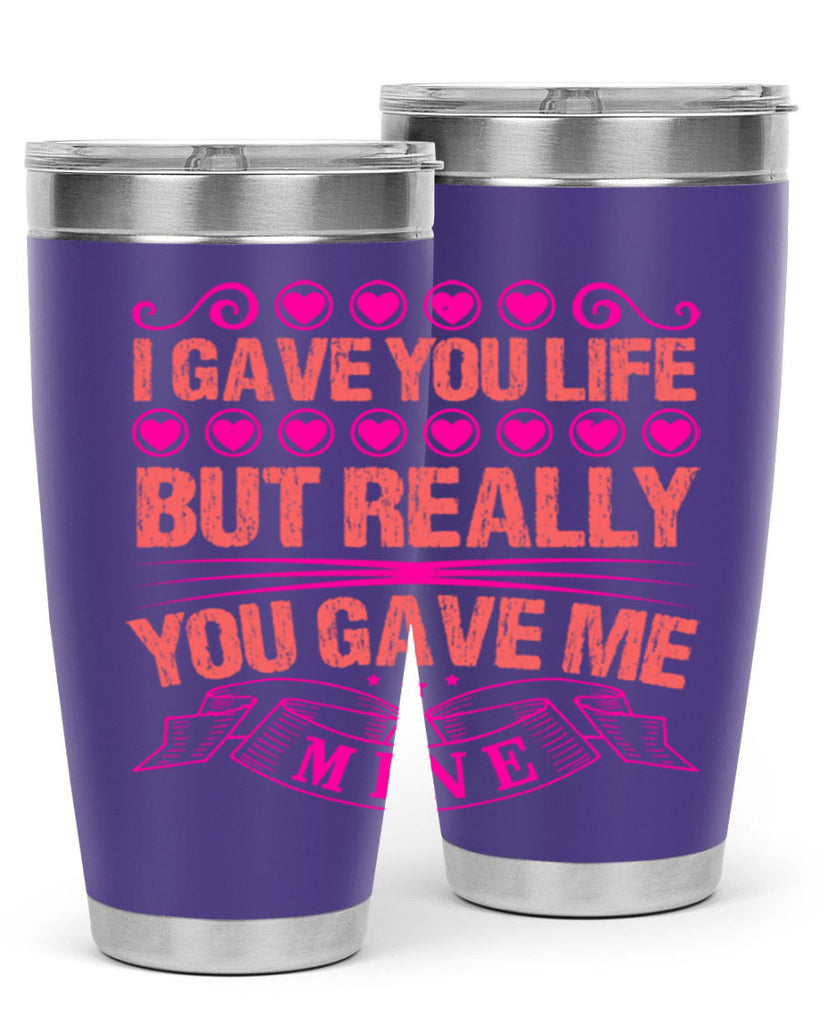 i gave you life but really you gave me mine 70#- mothers day- Tumbler