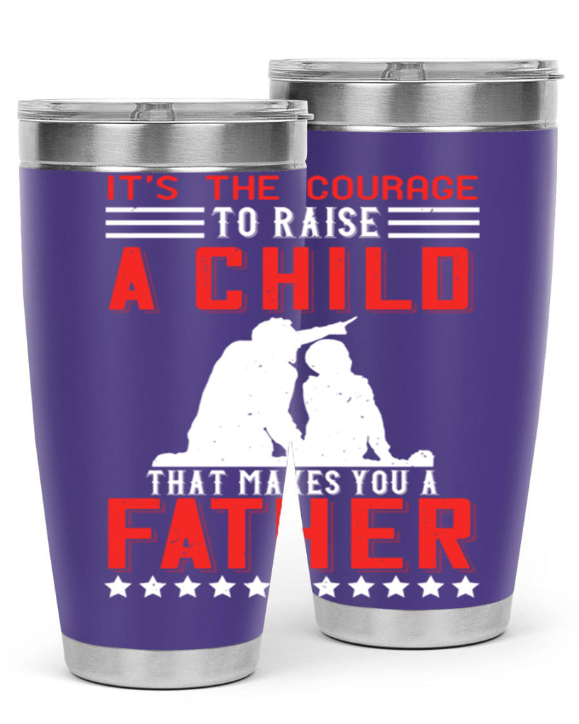 it’s the courage to raise a child that makes you a father 223#- fathers day- Tumbler