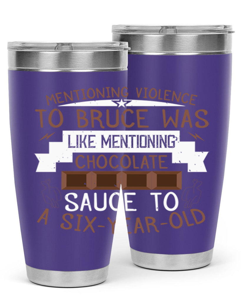 mentioning violence to bruce was like mentioning chocolate sauce to a sixyearold 23#- chocolate- Tumbler