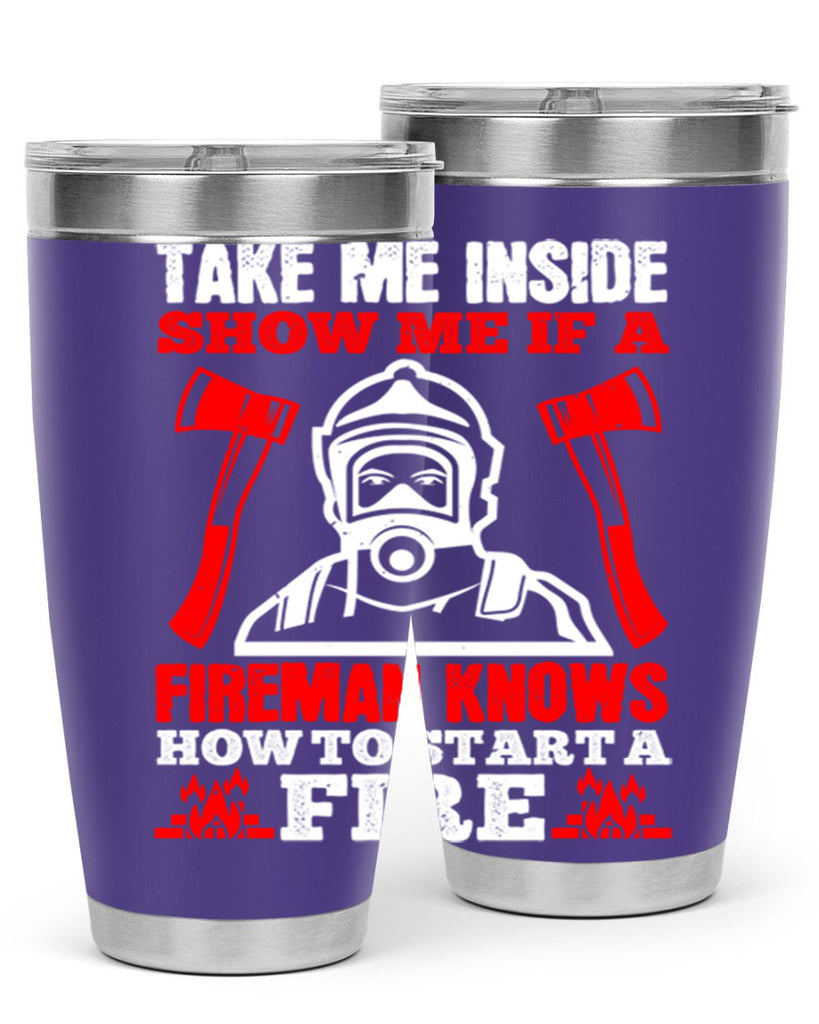 take me inside show me if a fireman knows how to starta fire Style 30#- fire fighter- tumbler