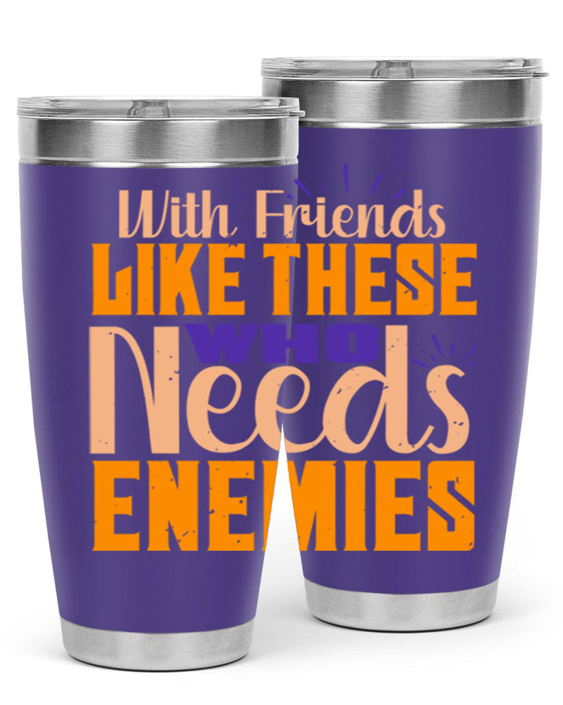 with friends like these who needs enemies Style 23#- Best Friend- Tumbler