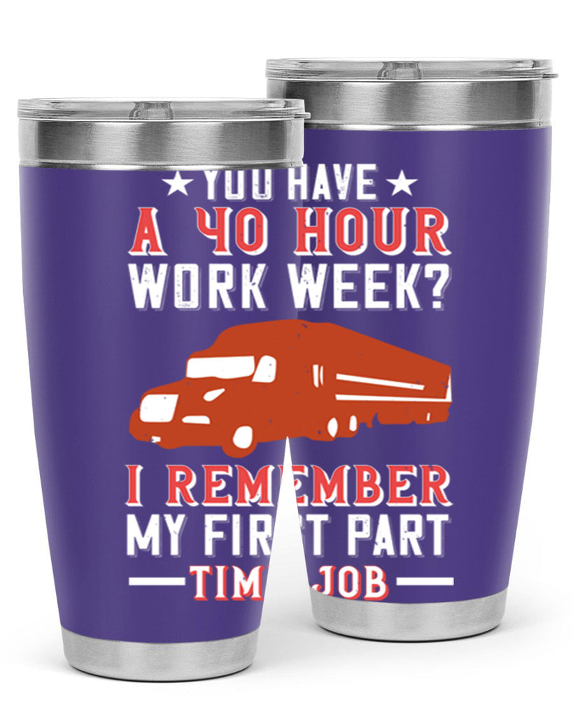 you have a hour work week i remember my first part time job Style 5#- truck driver- tumbler