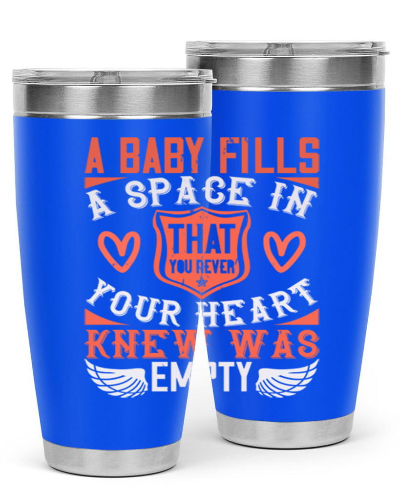 A baby fills a space in your heart that you never knew was empty Style 146#- baby- tumbler