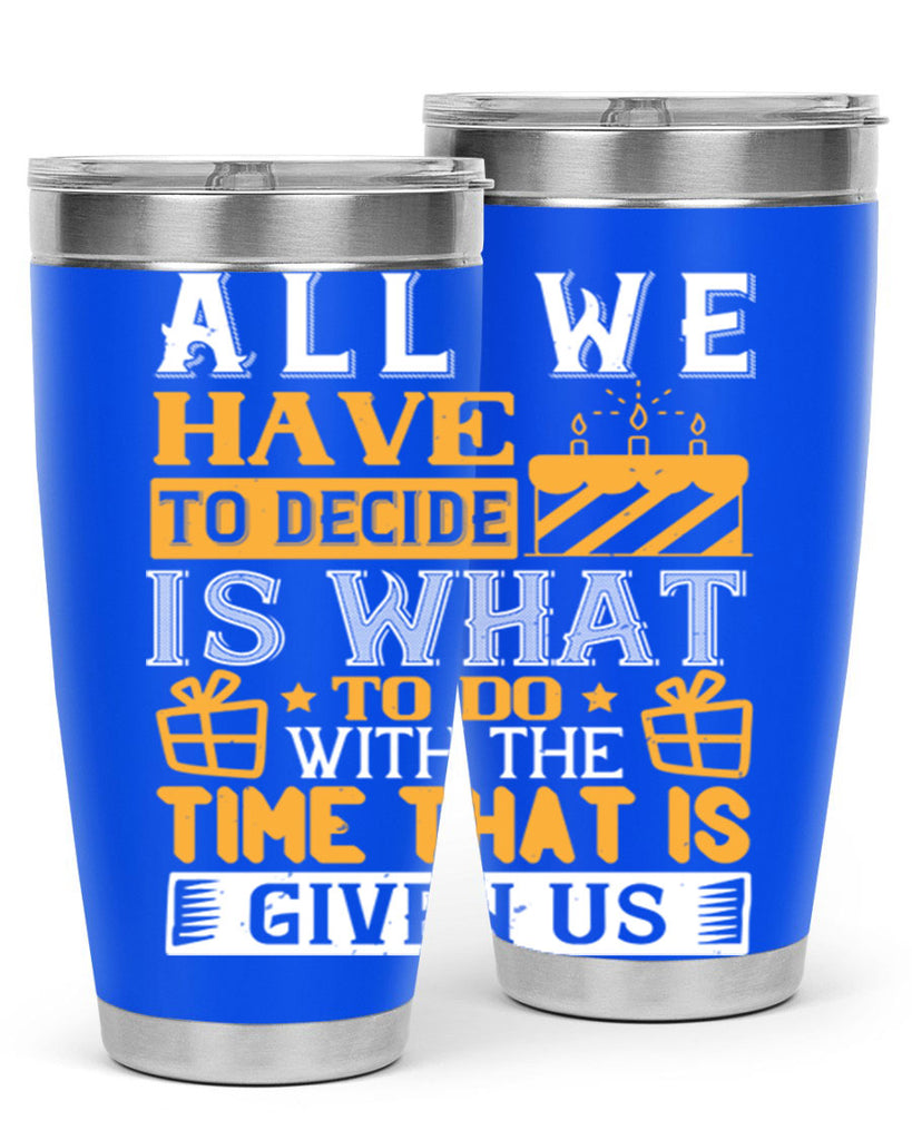 All we have to decide is what to do with the time that is given us Style 98#- birthday- tumbler